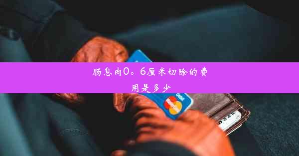 肠息肉0。6厘米切除的费用是多少