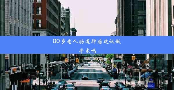 80岁老人肠道肿瘤建议做手术吗