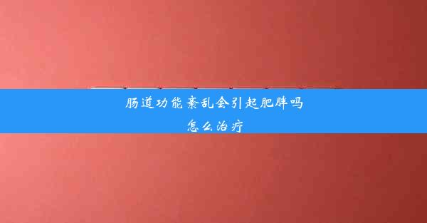 肠道功能紊乱会引起肥胖吗怎么治疗