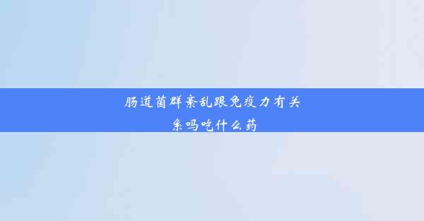 肠道菌群紊乱跟免疫力有关系吗吃什么药