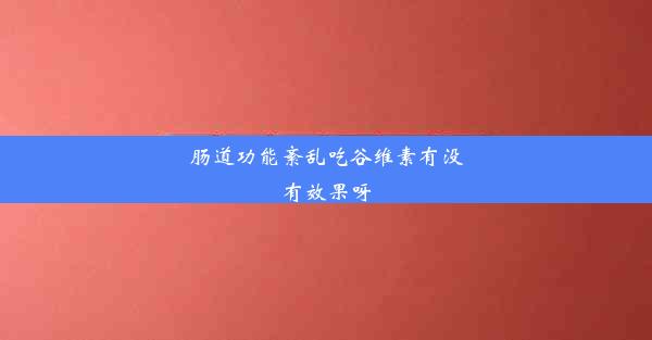 肠道功能紊乱吃谷维素有没有效果呀