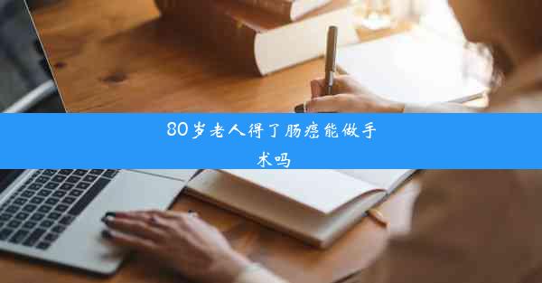 80岁老人得了肠癌能做手术吗