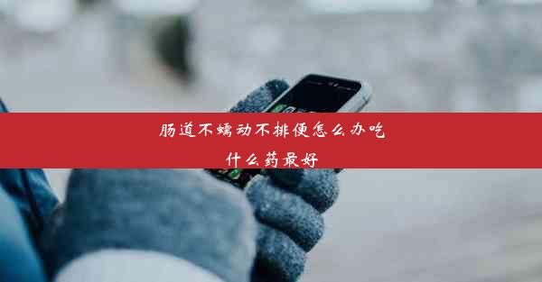 肠道不蠕动不排便怎么办吃什么药最好