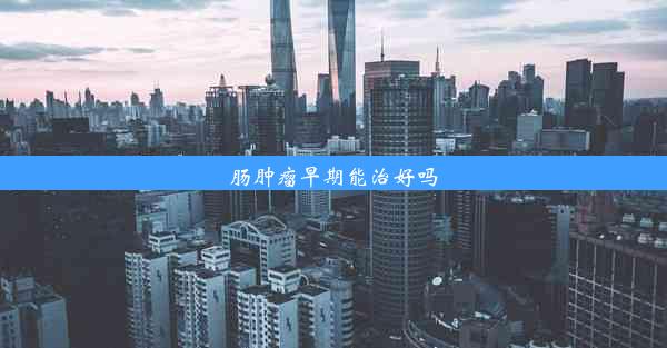 肠肿瘤早期能治好吗