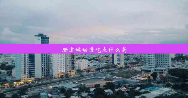 肠道蠕动慢吃点什么药