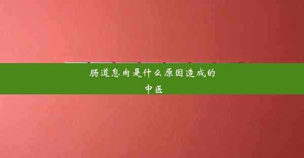 肠道息肉是什么原因造成的中医