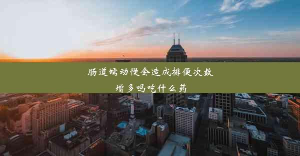 肠道蠕动慢会造成排便次数增多吗吃什么药