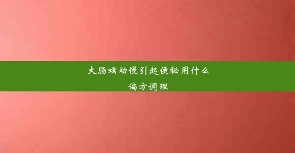 大肠蠕动慢引起便秘用什么偏方调理