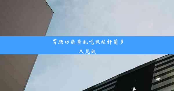 胃肠功能紊乱吃双歧杆菌多久见效