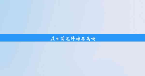 益生菌能降糖尿病吗