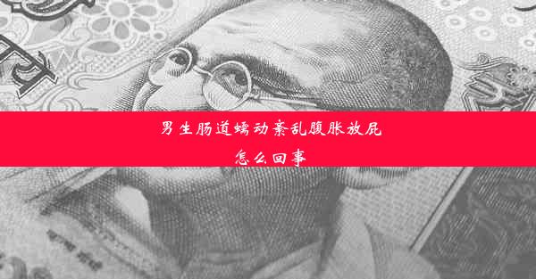 男生肠道蠕动紊乱腹胀放屁怎么回事