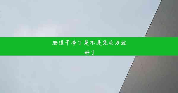 肠道干净了是不是免疫力就好了