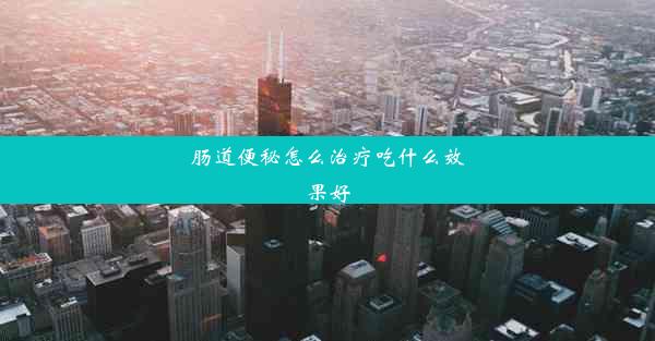 肠道便秘怎么治疗吃什么效果好