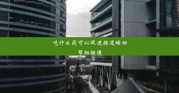 吃什么药可以促进肠道蠕动帮助排便