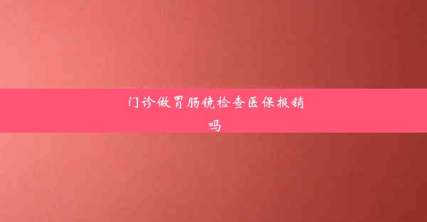 门诊做胃肠镜检查医保报销吗