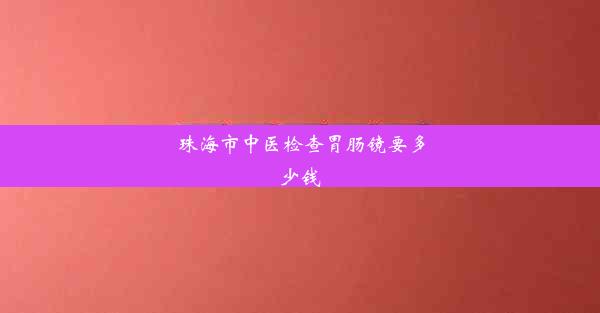 珠海市中医检查胃肠镜要多少钱