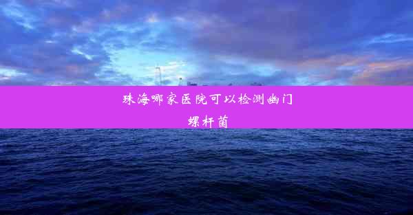 珠海哪家医院可以检测幽门螺杆菌