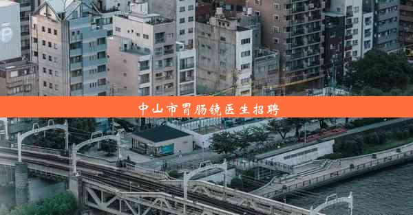 中山市胃肠镜医生招聘