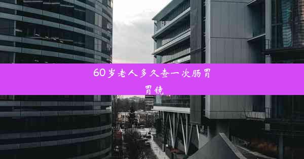 60岁老人多久查一次肠胃胃镜