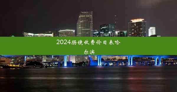 2024肠镜收费价目表哈尔滨