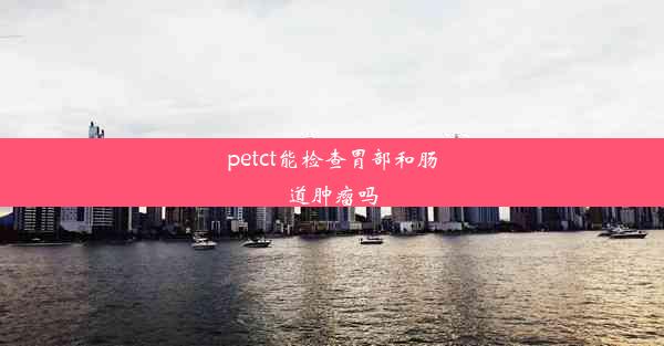 petct能检查胃部和肠道肿瘤吗