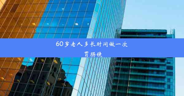 60岁老人多长时间做一次胃肠镜