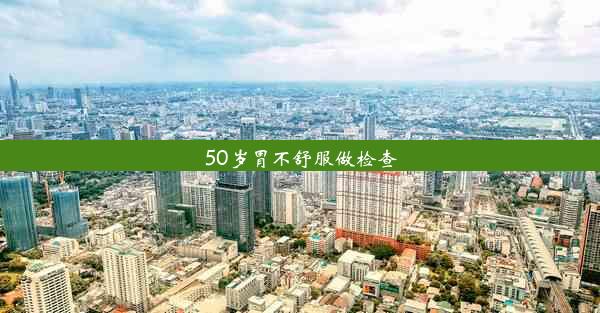 50岁胃不舒服做检查