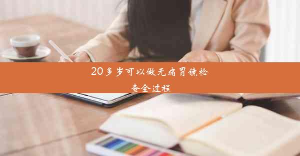 20多岁可以做无痛胃镜检查全过程