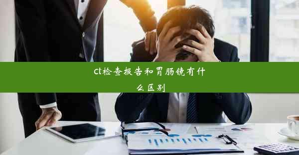 ct检查报告和胃肠镜有什么区别