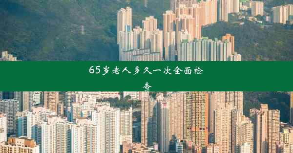 65岁老人多久一次全面检查