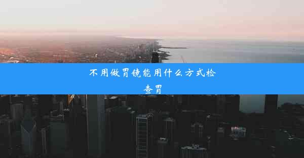 不用做胃镜能用什么方式检查胃