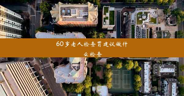 60岁老人检查胃建议做什么检查