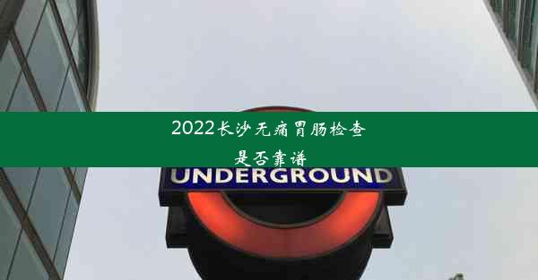 2022长沙无痛胃肠检查是否靠谱