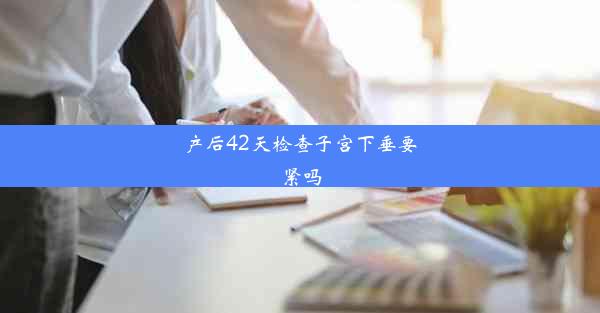 产后42天检查子宫下垂要紧吗