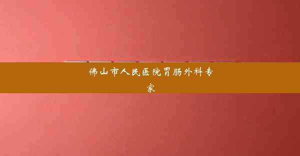 佛山市人民医院胃肠外科专家