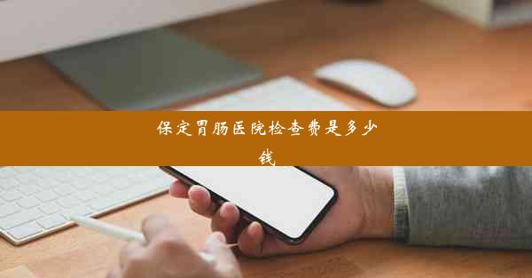 保定胃肠医院检查费是多少钱