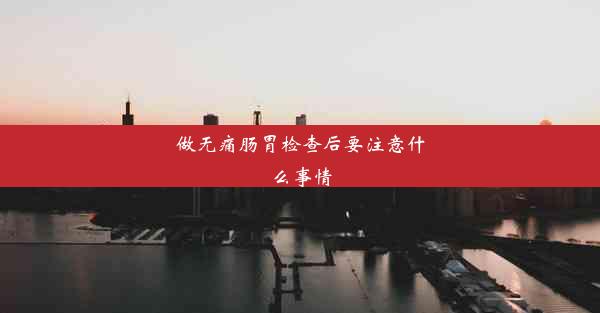 做无痛肠胃检查后要注意什么事情