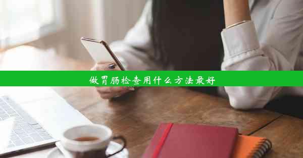 做胃肠检查用什么方法最好