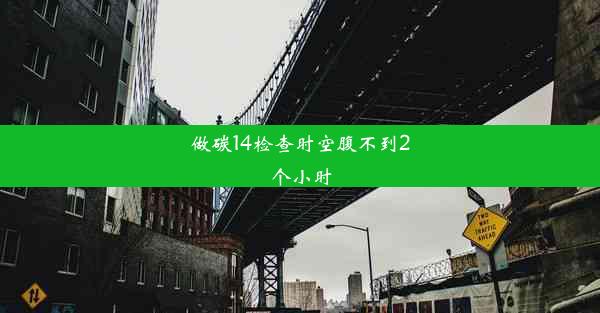 做碳14检查时空腹不到2个小时