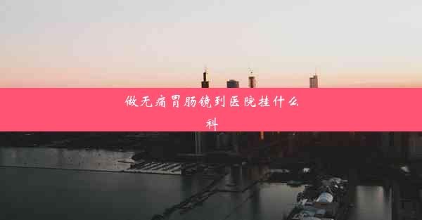 做无痛胃肠镜到医院挂什么科