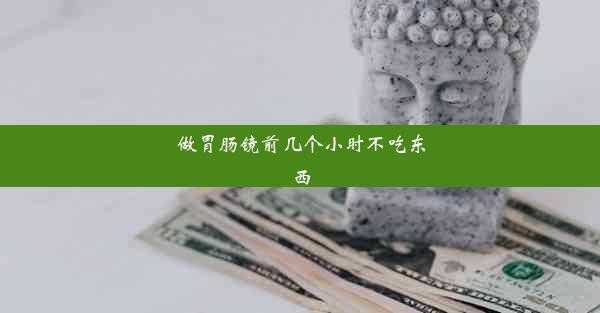 做胃肠镜前几个小时不吃东西