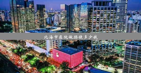 北海市医院做肠镜多少钱