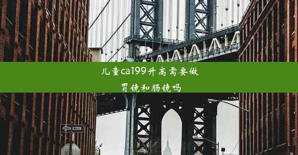 儿童ca199升高需要做胃镜和肠镜吗