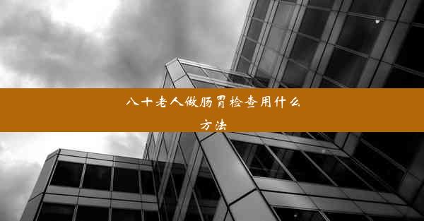 八十老人做肠胃检查用什么方法