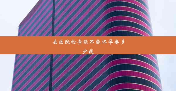 去医院检查能不能怀孕要多少钱