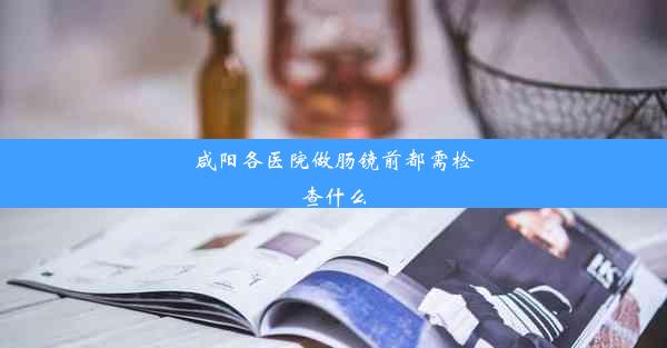 咸阳各医院做肠镜前都需检查什么