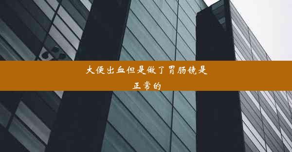 大便出血但是做了胃肠镜是正常的