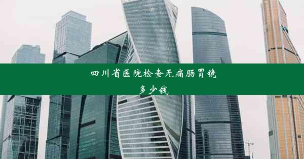 四川省医院检查无痛肠胃镜多少钱