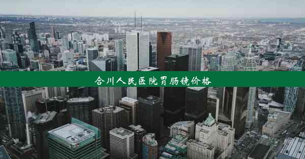 合川人民医院胃肠镜价格