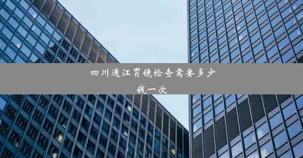 四川通江胃镜检查需要多少钱一次